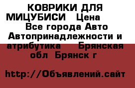 КОВРИКИ ДЛЯ МИЦУБИСИ › Цена ­ 1 500 - Все города Авто » Автопринадлежности и атрибутика   . Брянская обл.,Брянск г.